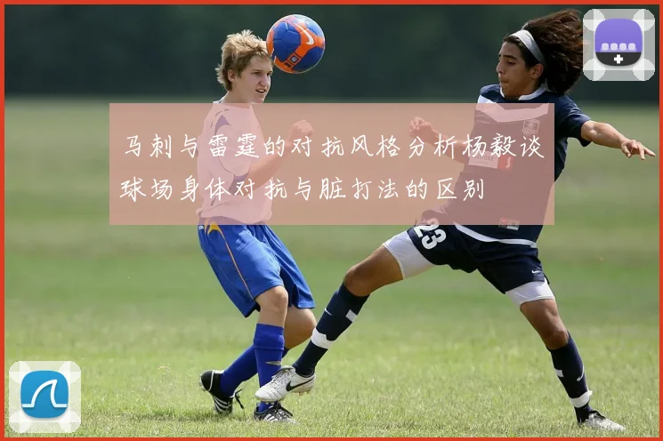 马刺与雷霆的对抗风格分析杨毅谈球场身体对抗与脏打法的区别