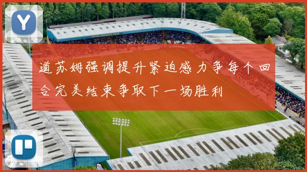 道苏姆强调提升紧迫感力争每个回合完美结束争取下一场胜利