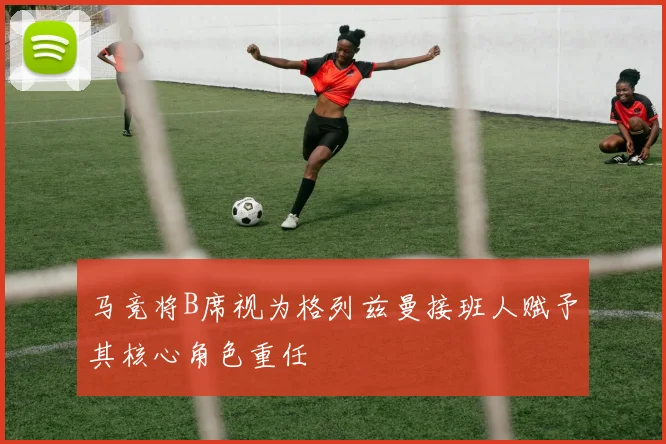 马竞将B席视为格列兹曼接班人赋予其核心角色重任