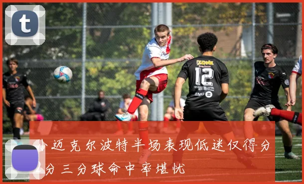 小迈克尔波特半场表现低迷仅得分2分三分球命中率堪忧
