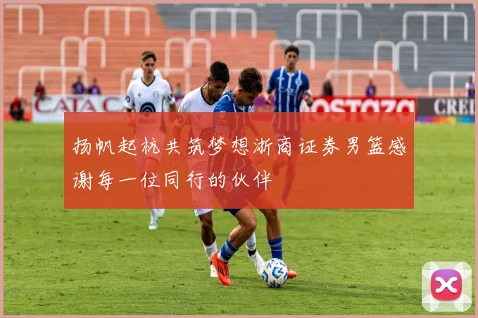 扬帆起杭共筑梦想浙商证券男篮感谢每一位同行的伙伴