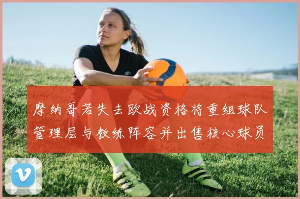 摩纳哥若失去欧战资格将重组球队管理层与教练阵容并出售核心球员