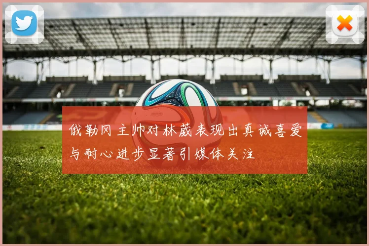 俄勒冈主帅对林葳表现出真诚喜爱与耐心进步显著引媒体关注