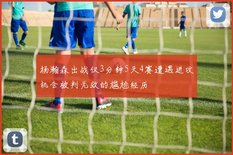 杨瀚森出战仅3分钟5天4赛遭遇进攻机会被判无效的尴尬经历