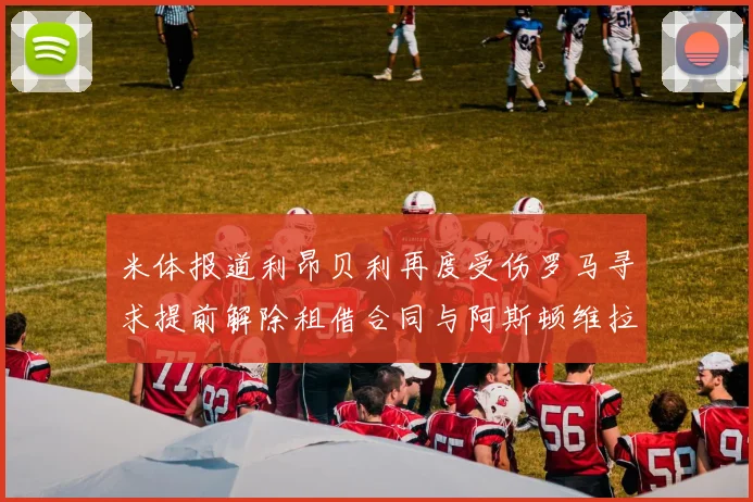 米体报道利昂贝利再度受伤罗马寻求提前解除租借合同与阿斯顿维拉接洽