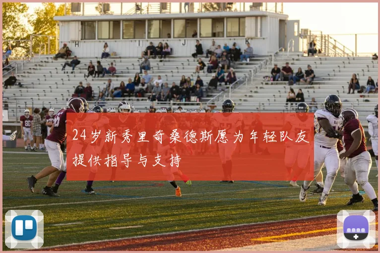 24岁新秀里奇桑德斯愿为年轻队友提供指导与支持