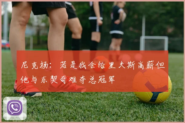 尼克杨：若是我会给里夫斯高薪但他与东契奇难夺总冠军