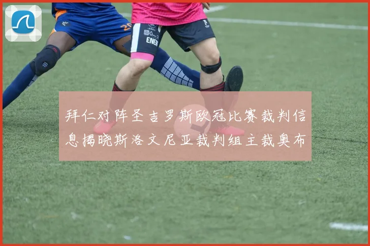 拜仁对阵圣吉罗斯欧冠比赛裁判信息揭晓斯洛文尼亚裁判组主裁奥布雷诺维奇执法